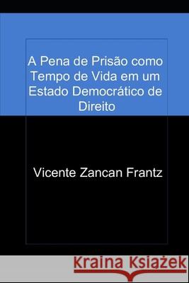 A Pena de Prisão como Tempo de Vida em um Estado Democrático de Direito Frantz, Vicente Zancan 9781502783677 Createspace - książka