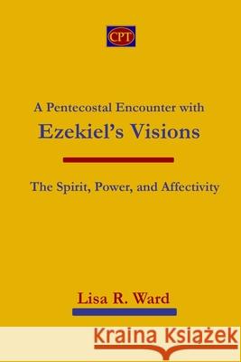 A Pentecostal Encounter with Ezekiel's Visions: The Spirit, Power, and Affectivity Lisa R. Ward 9781953358295 CPT Press - książka