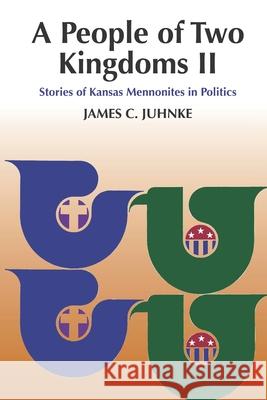 A People of Two Kingdoms II: Stories of Kansas Mennonites in Politics James C. Juhnke 9781889239118 Bethel College - książka