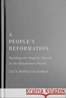 A People\'s Reformation: Building the English Church in the Elizabethan Parish Lucy Moffat Kaufman 9780228016793 McGill-Queen's University Press - książka