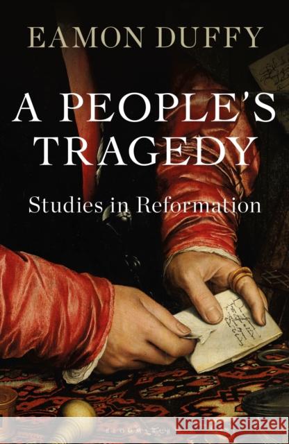 A People’s Tragedy: Studies in Reformation Professor Eamon Duffy 9781472983855 Bloomsbury Publishing PLC - książka