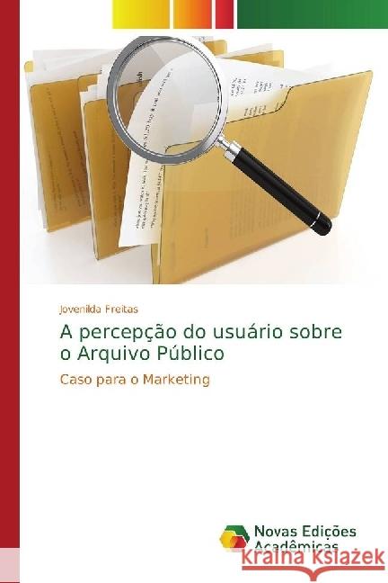 A percepção do usuário sobre o Arquivo Público : Caso para o Marketing Freitas, Jovenilda 9786202400268 Novas Edicioes Academicas - książka