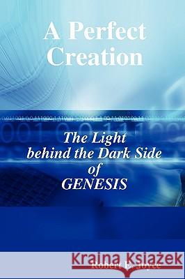 A Perfect Creation: The Light Behind the Dark Side of GENESIS Robert E. Joyce 9780615251554 LifeCom - książka
