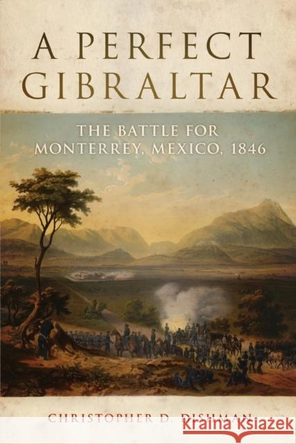 A Perfect Gibraltar: The Battle for Monterrey, Mexico, 1846 Christopher D. Dishman 9780806163130 University of Oklahoma Press - książka