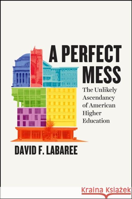 A Perfect Mess: The Unlikely Ascendancy of American Higher Education David F. Labaree 9780226637006 University of Chicago Press - książka