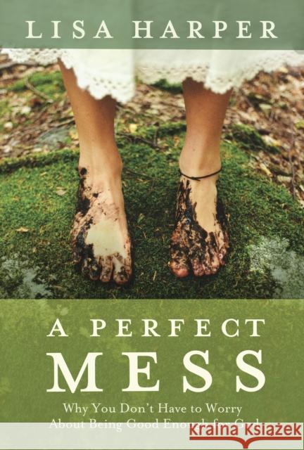A Perfect Mess: Why You Don't Have to Worry about Being Good Enough for God Lisa Harper 9781400074792 Waterbrook Press - książka