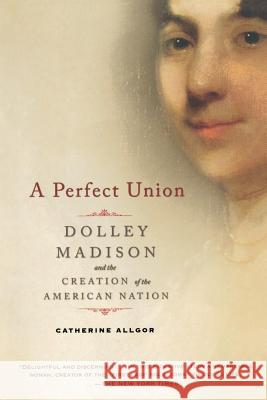 A Perfect Union: Dolley Madison and the Creation of the American Nation Catherine Allgor 9780805083002 Owl Books (NY) - książka