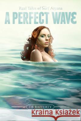 A Perfect Wave: Real Tales of Surf Arcana J. B. Rafferty 9780996607209 Rooftree Publishing - książka