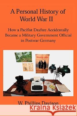 A Personal History of World War II: How a Pacifist Draftee Accidentally Became a Military Government Official in Postwar Germany Davison, W. Phillips 9780595418237 iUniverse - książka