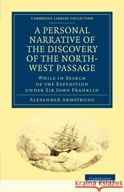 A Personal Narrative of the Discovery of the North-West Passage: While in Search of the Expedition Under Sir John Franklin Armstrong, Alexander 9781108033350 Cambridge University Press - książka