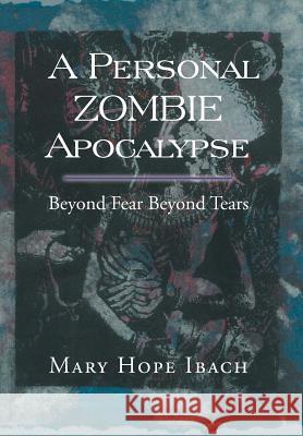 A Personal Zombie Apocalypse: Beyond Fears Beyond Fears Ibach, Mary Hope 9781483690711 Xlibris Corporation - książka