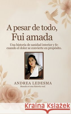A pesar de todo, fui amada: Una historia de sanidad interior y fe cuando el dolor se convierte en propósito. Ledesma, Andrea 9798295623615 Book Publishing Virginia - książka