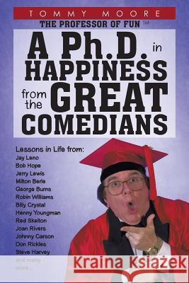 A Ph.D. in Happiness From The Great Comedians Moore, Tommy 9781462013234 iUniverse.com - książka