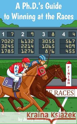 A Ph.D.'s Guide to Winning at the Races Jeffry Weiss 9781514645475 Createspace Independent Publishing Platform - książka