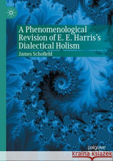 A Phenomenological Revision of E. E. Harris's Dialectical Holism James Schofield 9783030650315 Springer International Publishing - książka