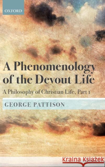 A Phenomenology of the Devout Life: A Philosophy of Christian Life, Part I George Pattison 9780198813507 Oxford University Press, USA - książka