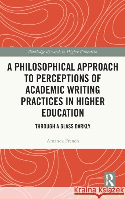 A Philosophical Approach to Perceptions of Academic Writing Practices in Higher Education: Through a Glass Darkly Amanda French 9780367209940 Routledge - książka