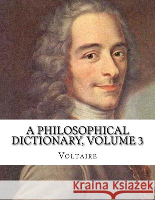 A Philosophical Dictionary, Volume 3 Jhon L Jhon L Voltaire 9781530684786 Createspace Independent Publishing Platform - książka