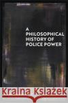 A Philosophical History of Police Power Dr Melayna (University of Sussex, UK) Lamb 9781350204041 Bloomsbury Publishing PLC