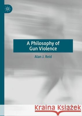 A Philosophy of Gun Violence Alan J. Reid   9783031110030 Palgrave Macmillan - książka