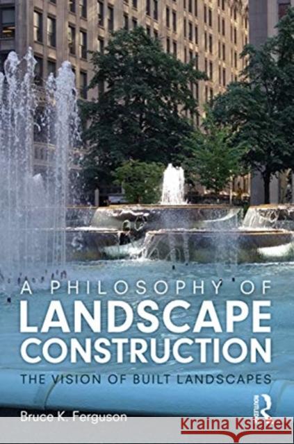 A Philosophy of Landscape Construction: The Vision of Built Landscapes Ferguson, Bruce 9780367512767 Routledge - książka