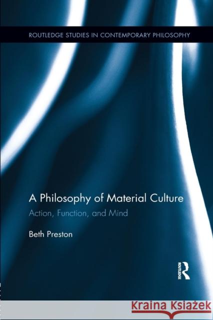 A Philosophy of Material Culture: Action, Function, and Mind Beth Preston 9781138210226 Routledge - książka