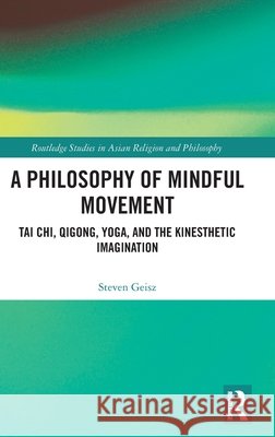 A Philosophy of Mindful Movement: Tai Chi, Qigong, Yoga, and the Kinesthetic Imagination Steven Geisz 9781032778037 Routledge - książka