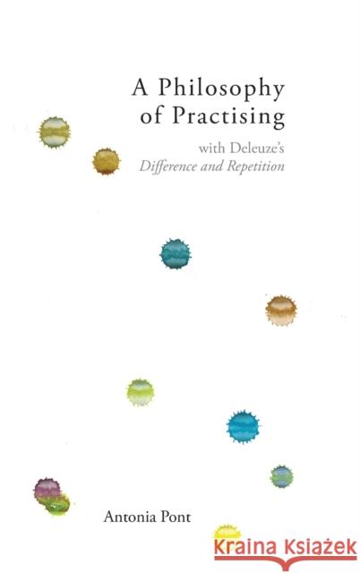 A Philosophy of Practising: With Deleuze's Difference and Repetition Antonia Pont 9781474490467 Edinburgh University Press - książka