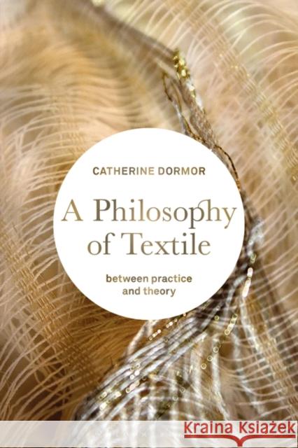 A Philosophy of Textile: Between Practice and Theory Catherine Dormor 9781350195837 Bloomsbury Visual Arts - książka