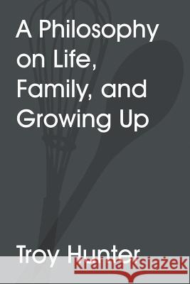 A Philosophy On Life, Family, and Growing Up Troy Hunter 9781483403014 Lulu.com - książka