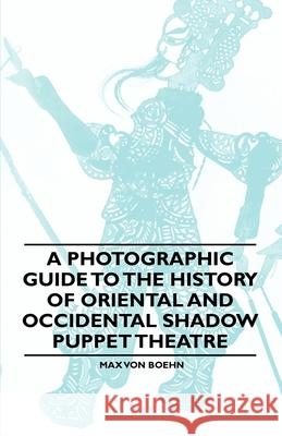 A Photographic Guide to the History of Oriental and Occidental Shadow Puppet Theatre Max Von Boehn 9781446541807 Stokowski Press - książka