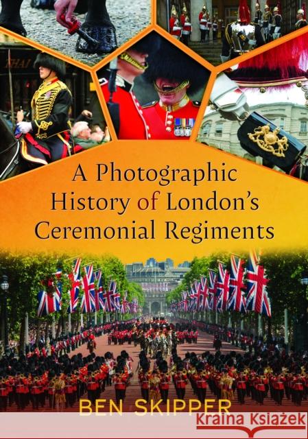 A Photographic History of London's Ceremonial Regiments Ben Skipper 9781399042970 Pen & Sword Books Ltd - książka