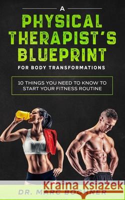 A Physical Therapist's Blueprint For Body Transformations: 10 Things YOU Need To Know To Start Your Fitness Routine Marc Bochner 9781671141599 Independently Published - książka