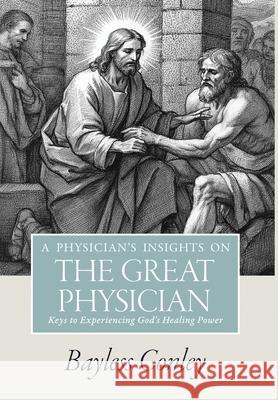 A Physician's Insights on the Great Physician: Keys to Experiencing God's Healing Power Bayless Conley 9781953297396 Answers Press - książka