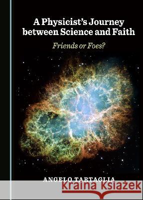 A Physicist's Journey between Science and Faith: Friends or Foes? Angelo Tartaglia   9781527590069 Cambridge Scholars Publishing - książka