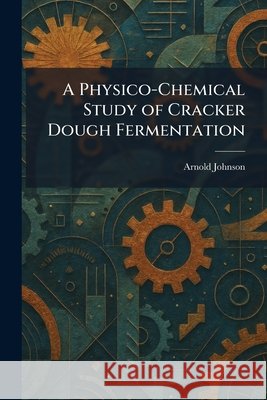 A Physico-Chemical Study of Cracker Dough Fermentation Arnold Johnson 9781025902692 Tradd Street Press - książka