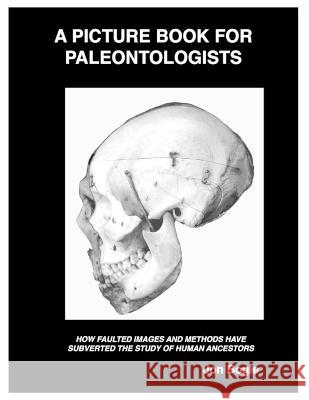 A Picture Book for Paleontologists: How Faulted Images and Methods Have Subverted the Study of Human Ancestors Jon Bogle 9780990916628 Jon Bogle - książka