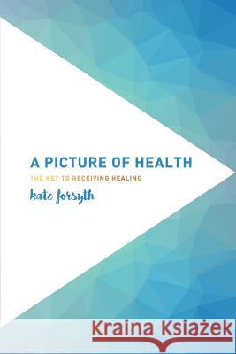 A Picture of Health: The Key to Receiving Healing Kate Forsyth   9780987388834 Initiate Media Pty Ltd - książka