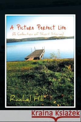 A Picture Perfect Life: (A Collection of Short Stories) Hill, Rachel 9781479733354 Xlibris - książka