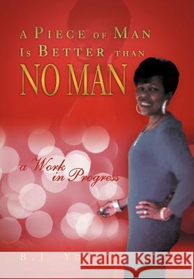 A Piece of Man Is Better than No Man: a Work in Progress Young, B. J. 9781469157481 Xlibris Corporation - książka