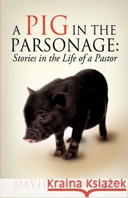 A Pig in the Parsonage: Stories in the Life of a Pastor David I Bradley 9781622303083 Xulon Press - książka