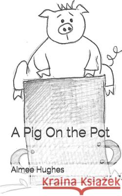 A Pig On the Pot Hughes, Aimee 9781523695478 Createspace Independent Publishing Platform - książka