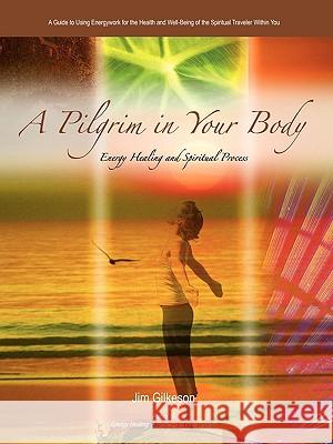 A Pilgrim in Your Body: Energy Healing and Spiritual Process Gilkeson, Jim 9780595466450 iUniverse.com - książka