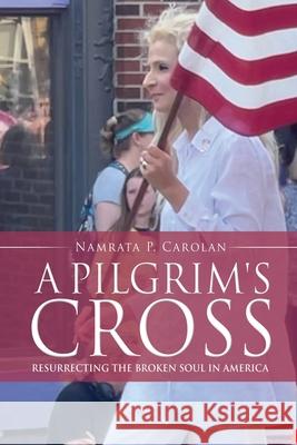 A Pilgrim's Cross: Resurrecting the Broken Soul in America Namrata P Carolan, Namoo Carolan 9781662845024 Xulon Press - książka