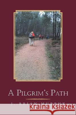 A Pilgrim's Path J Brian Murphy 9781984565082 Xlibris Us - książka