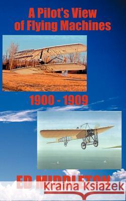 A Pilot's View of Flying Machines 1900-1909 Ed Middleton Jean Middleton Eric A. Shelman 9780966940060 Dolphin Moon Publishing - książka