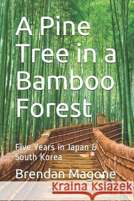 A Pine Tree in a Bamboo Forest: Five Years in Japan & South Korea Brendan Magone 9781718029354 Independently Published - książka