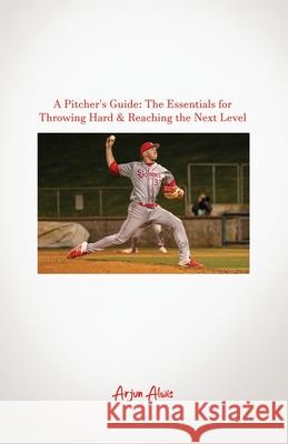 A Pitcher's Guide: The Essentials for Throwing Hard & Reaching the Next Level Arjun Alwis 9781637643433 Dorrance Publishing Co. - książka