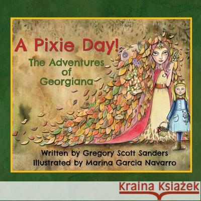 A Pixie Day!: The Adventures of Georgiana Marina Garcia Navarro Gregory Scott Sanders 9781735863429 5 Acorns Publishing - książka