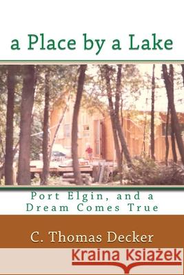A Place by a Lake: Port Elgin, and a Dream Comes True Thomas Decker 9781539464549 Createspace Independent Publishing Platform - książka